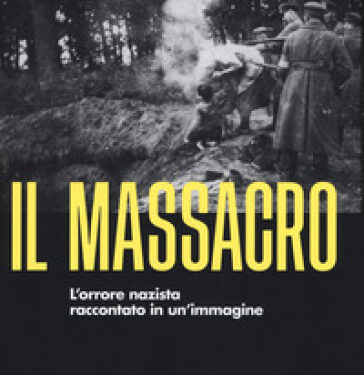 Il massacro. L’orrore nazista raccontato in un immagine – Wendy Lower – Rizzoli