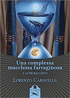 Una Complessa Macchina Farraginosa e altri racconti – Lorenzo Caravella